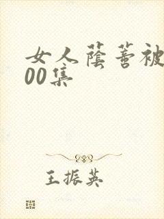 女人荫蒂被添100集