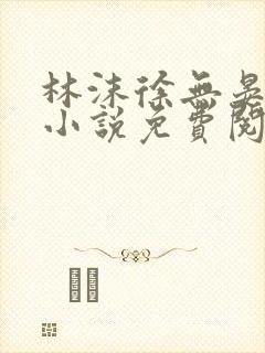 林沫徐无晏全文小说免费阅读
