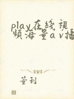 play在线视频海量a v播放