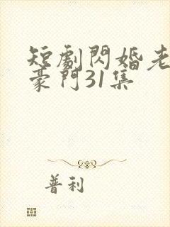 短剧闪婚老公是豪门31集