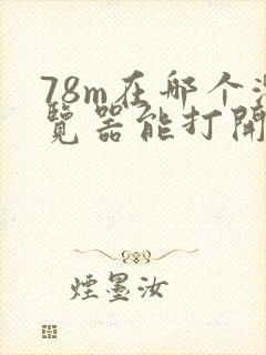 78m在哪个浏览器能打开