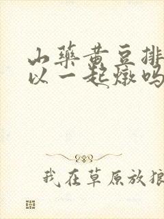 山药黄豆排骨可以一起炖吗