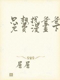 只想找爸爸漫画免费漫画下拉式六漫画