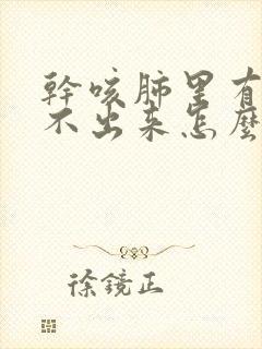 干咳肺里有痰咳不出来怎么办