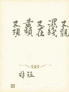 又黄又湿又爽的视频在线观看