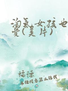 淘气女孩也需要爱(美片)