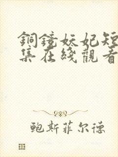 铜镜妖妃短剧全集在线观看
