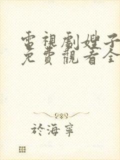 电视剧嫂子嫂子免费观看全集高清