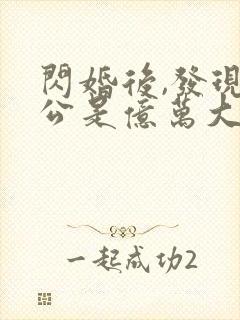 闪婚后,发现老公是亿万大佬免费完整版