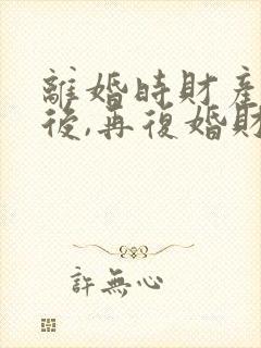 离婚时财产分割后,再复婚财产还是共有的吗?