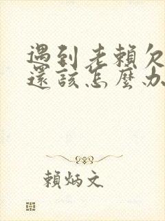 遇到老赖欠钱不还该怎么办