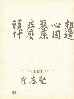 头疼恶心想吐是什么原因造成的