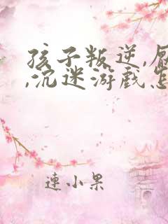 孩子叛逆,厌学,沉迷游戏怎么解决