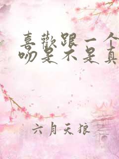 喜欢跟一个人接吻是不是真喜欢他?