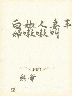 白嫩人妻丰满少妇嗷嗷叫