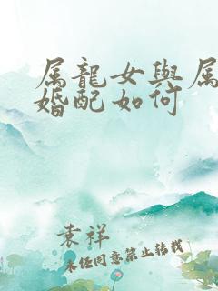 属龙女与属马的婚配如何
