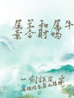 属羊和属牛做生意合财吗