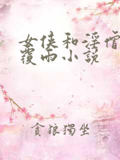 女侠和淫僧翻云覆雨小说