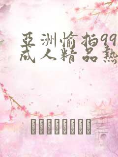 亚洲愉拍99热成人精品热久久