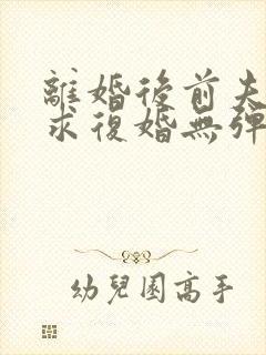 离婚后前夫哭着求复婚无弹窗
