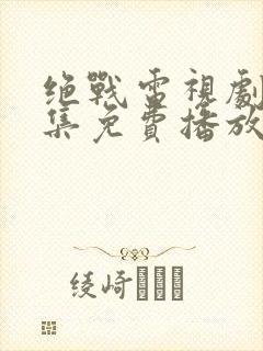 绝战电视剧40集免费播放