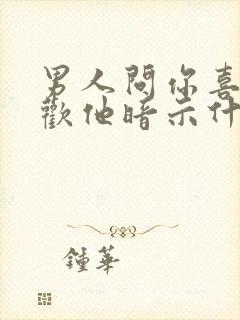 男人问你喜不喜欢他暗示什么