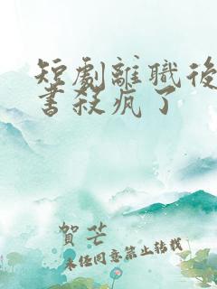 短剧离职后宋秘书杀疯了