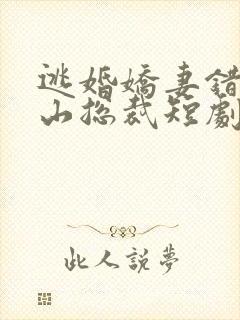 逃婚娇妻错爱冰山总裁短剧好看的