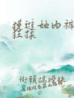 摸进她内裤里疯狂揉