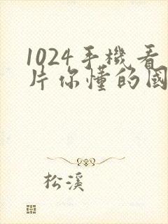 1024手机看片你懂的国产日韩