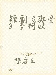 短剧《与爱同行》李柯以