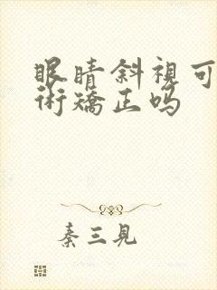 眼睛斜视可以手术矫正吗