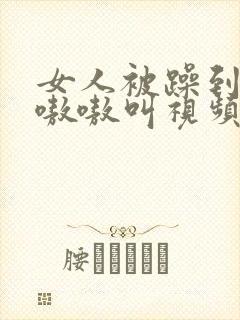 女人被躁到高潮嗷嗷叫视频