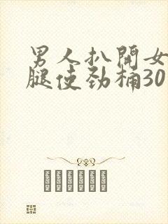 男人扒开女人的腿使劲桶30分钟