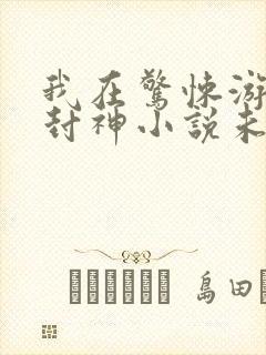 我在惊悚游戏里封神小说未删减免费