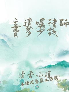 立遗嘱律师律师费多少钱