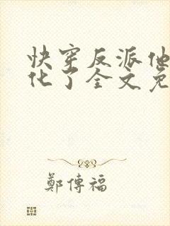 快穿反派他又黑化了全文免费阅读