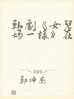 韩剧《女儿和妈妈一样》在线观看