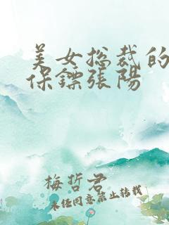 美女总裁的贴身保镖张阳