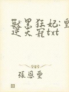 兽黑狂妃:皇叔逆天宠txt