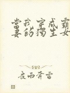 当我穿成霸总娇妻的独生女小说