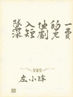 坠入他的一往情深短剧免费观看全集