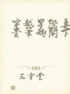 穿越星际妻荣夫贵笔趣阁下载