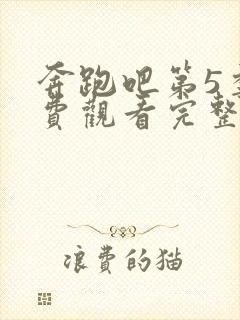 奔跑吧第5季免费观看完整版高清