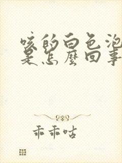 咳的白色泡沫痰是怎么回事