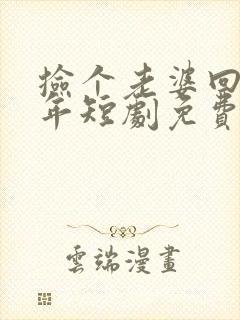 捡个老婆回家过年短剧免费观看全集