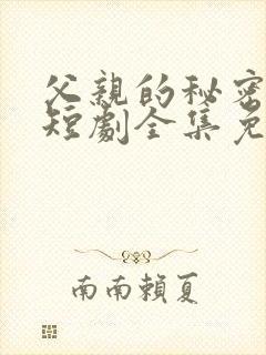 父亲的秘密软肋短剧全集免费观看