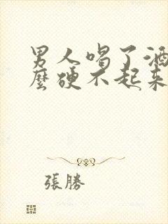 男人喝了酒为什么硬不起来