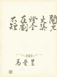 不在灯火阑珊处短剧全集免费