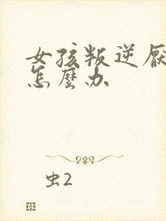 女孩叛逆厌学该怎么办